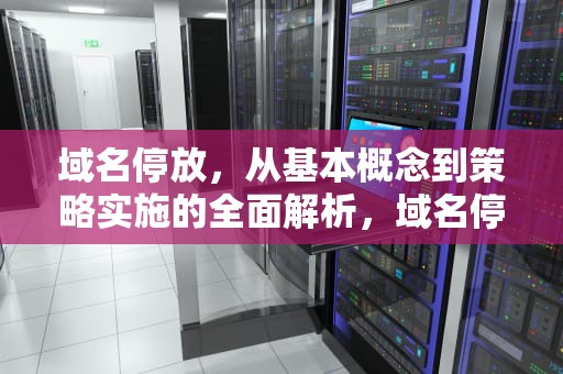域名停放，从基本概念到策略实施的全面解析，域名停放平台