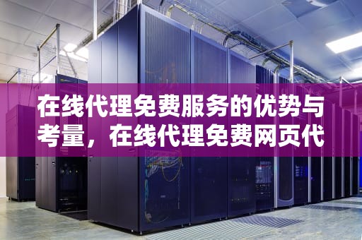 在线代理免费服务的优势与考量，在线代理免费网页代理