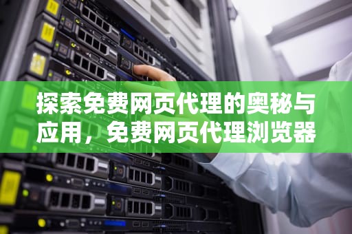探索免费网页代理的奥秘与应用，免费网页代理浏览器