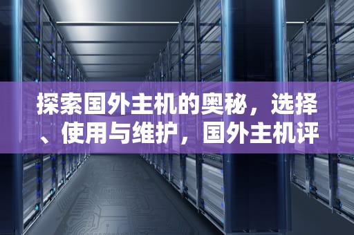 探索国外主机的奥秘，选择、使用与维护，国外主机评测网