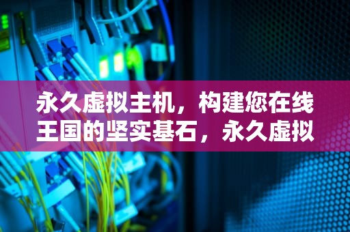 永久虚拟主机，构建您在线王国的坚实基石，永久虚拟主机购买