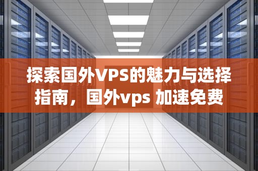 探索国外VPS的魅力与选择指南，国外vps 加速免费
