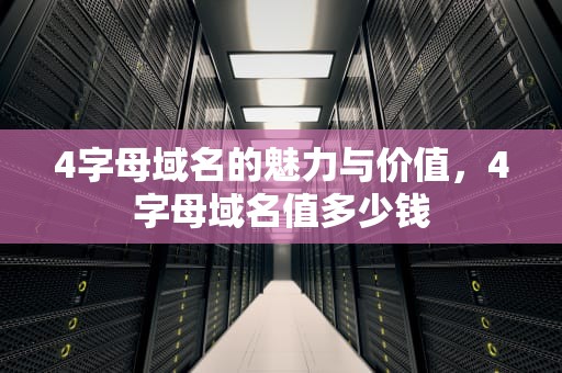 4字母域名的魅力与价值，4字母域名值多少钱