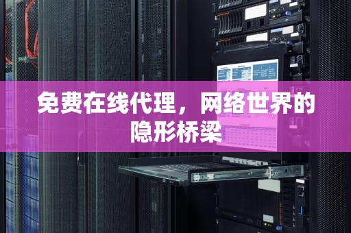 免费在线代理，网络世界的隐形桥梁