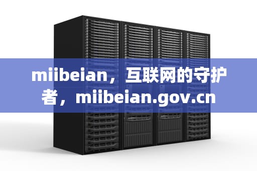 miibeian，互联网的守护者，miibeian.gov.cn
