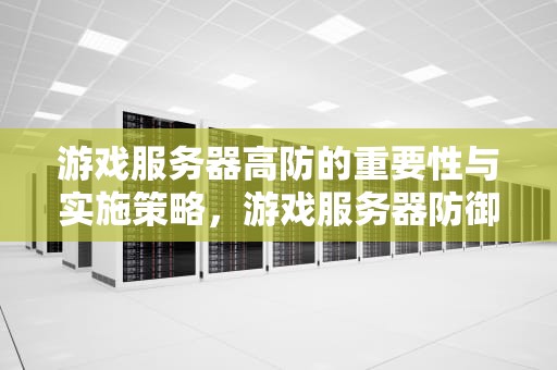 游戏服务器高防的重要性与实施策略，游戏服务器防御