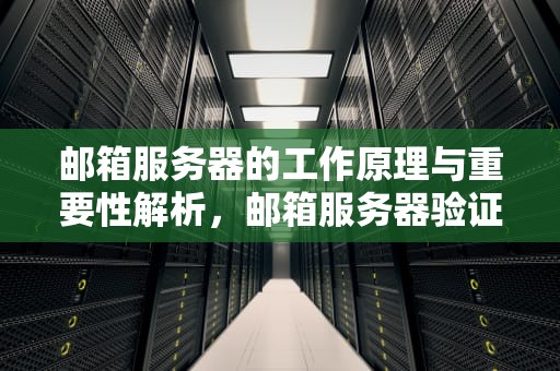 邮箱服务器的工作原理与重要性解析，邮箱服务器验证失败,请检查服务器设置