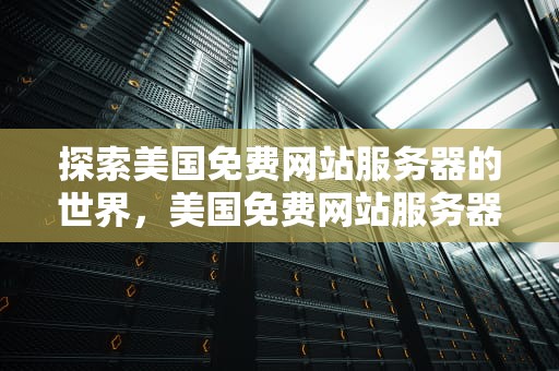 探索美国免费网站服务器的世界，美国免费网站服务器地址