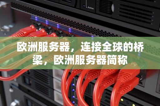 欧洲服务器，连接全球的桥梁，欧洲服务器简称