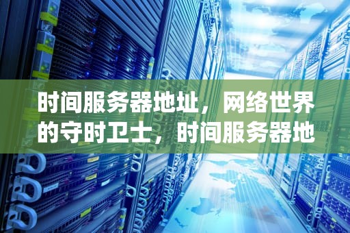 时间服务器地址，网络世界的守时卫士，时间服务器地址ip