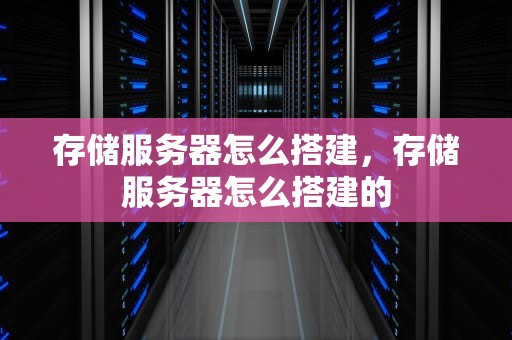 存储服务器怎么搭建，存储服务器怎么搭建的