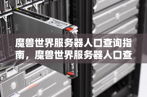 魔兽世界服务器人口查询指南，魔兽世界服务器人口查询最新