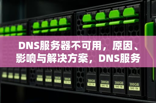 DNS服务器不可用，原因、影响与解决方案，DNS服务器不可用怎样解决