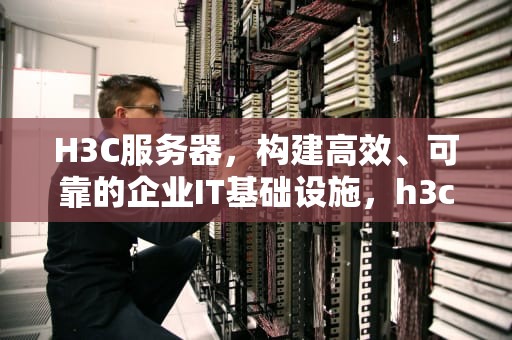 H3C服务器，构建高效、可靠的企业IT基础设施，h3c服务器售后电话