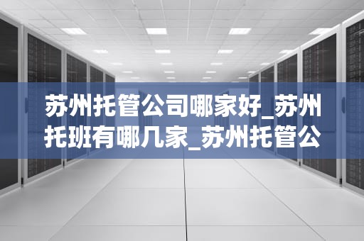 苏州托管公司哪家好_苏州托班有哪几家_苏州托管公司哪家好？——全面解析苏州市优质托管服务