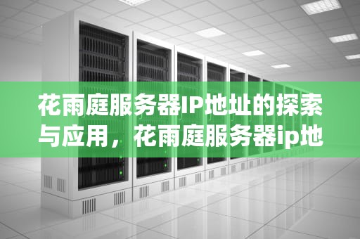 花雨庭服务器IP地址的探索与应用，花雨庭服务器ip地址是什么