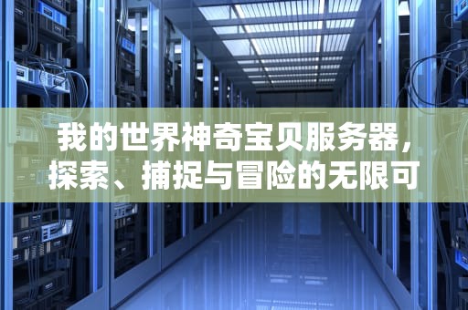我的世界神奇宝贝服务器，探索、捕捉与冒险的无限可能，我的世界神奇宝贝服务器开局送神兽