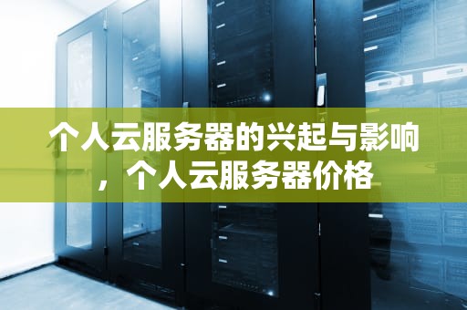 个人云服务器的兴起与影响，个人云服务器价格