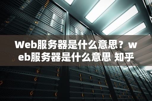 Web服务器是什么意思？web服务器是什么意思 知乎