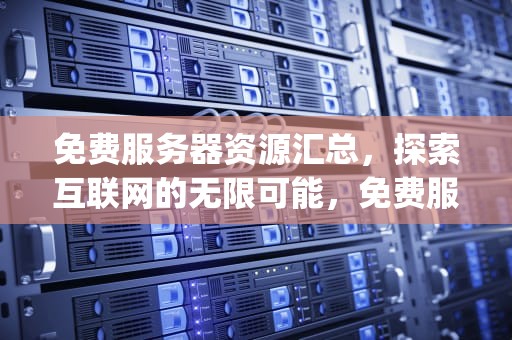 免费服务器资源汇总，探索互联网的无限可能，免费服务器大全app
