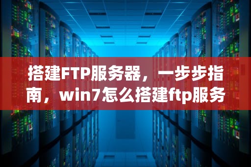 搭建FTP服务器，一步步指南，win7怎么搭建ftp服务器