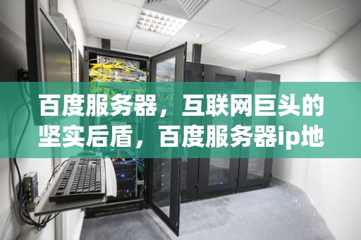 百度服务器，互联网巨头的坚实后盾，百度服务器ip地址