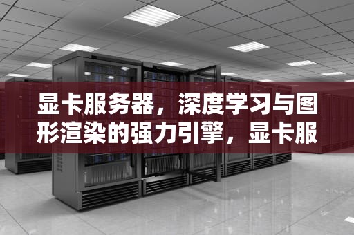 显卡服务器，深度学习与图形渲染的强力引擎，显卡服务器如何搭建