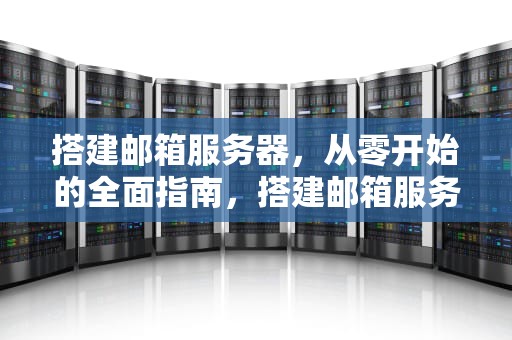搭建邮箱服务器，从零开始的全面指南，搭建邮箱服务器教程