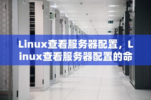 Linux查看服务器配置，Linux查看服务器配置的命令