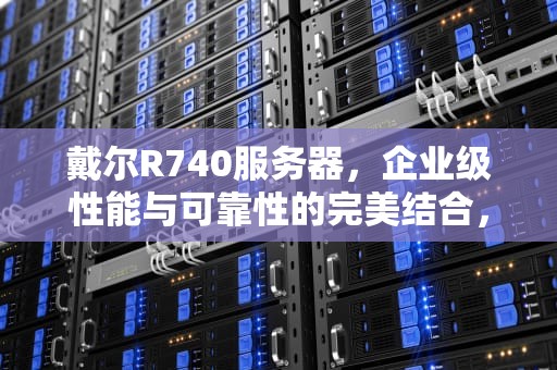 戴尔R740服务器，企业级性能与可靠性的完美结合，r740服务器u盘启动