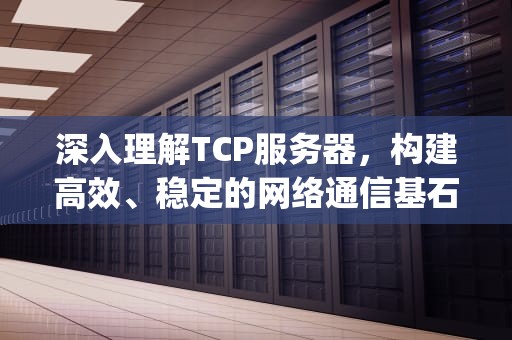 深入理解TCP服务器，构建高效、稳定的网络通信基石，s71200modbustcp服务器