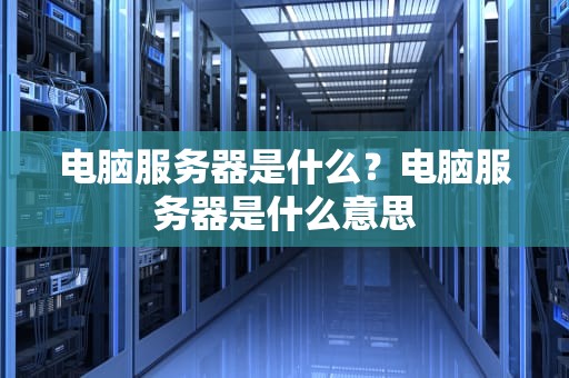 电脑服务器是什么？电脑服务器是什么意思