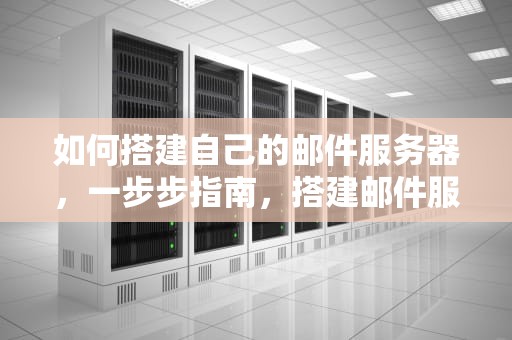 如何搭建自己的邮件服务器，一步步指南，搭建邮件服务器的方法有iis win mail