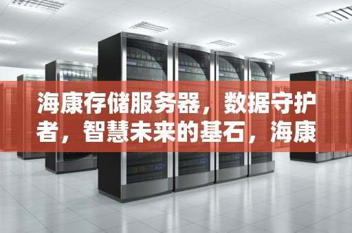 海康存储服务器，数据守护者，智慧未来的基石，海康存储服务器配置教程