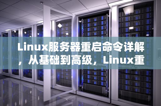 Linux服务器重启命令详解，从基础到高级，Linux重启服务器命令