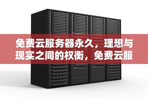 免费云服务器永久，理想与现实之间的权衡，免费云服务器永久使用下载