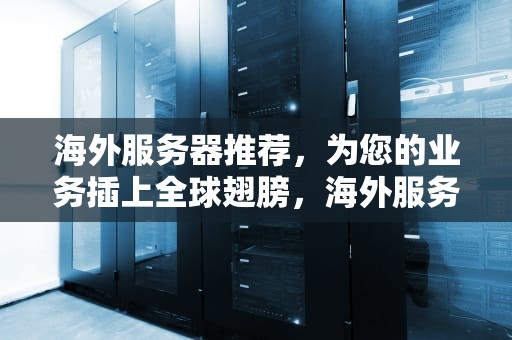 海外服务器推荐，为您的业务插上全球翅膀，海外服务器推荐1685100