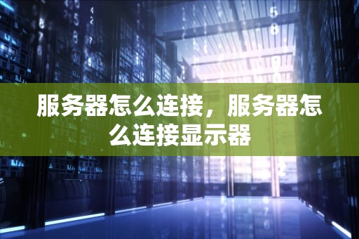服务器怎么连接，服务器怎么连接显示器