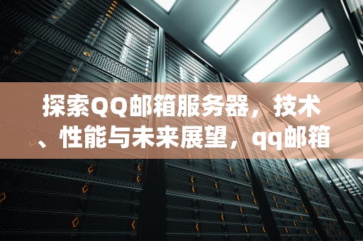 探索QQ邮箱服务器，技术、性能与未来展望，qq邮箱服务器怎么填