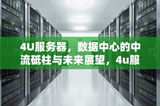 4U服务器，数据中心的中流砥柱与未来展望，4u服务器尺寸长宽高