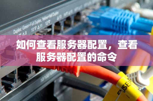 如何查看服务器配置，查看服务器配置的命令