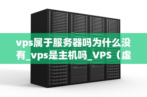 vps属于服务器吗为什么没有_vps是主机吗_VPS（虚拟专用服务器）与服务器的关系