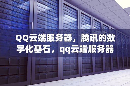 QQ云端服务器，腾讯的数字化基石，qq云端服务器在哪里打开