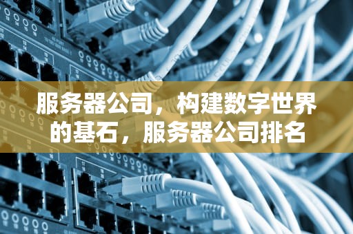 服务器公司，构建数字世界的基石，服务器公司排名