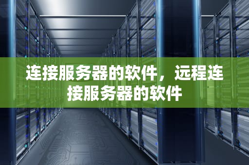 连接服务器的软件，远程连接服务器的软件