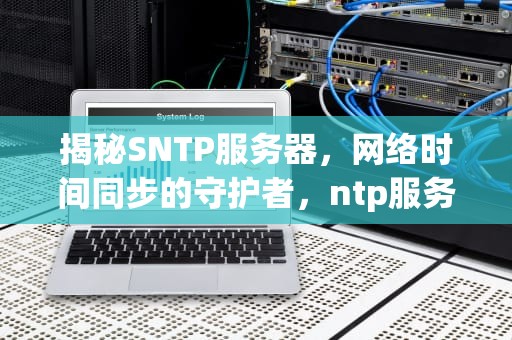 揭秘SNTP服务器，网络时间同步的守护者，ntp服务器地址