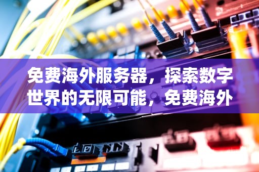 免费海外服务器，探索数字世界的无限可能，免费海外服务器ip