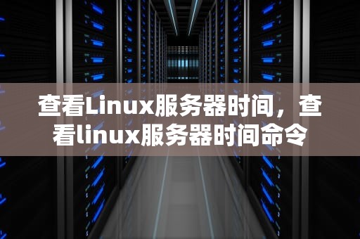 查看Linux服务器时间，查看linux服务器时间命令