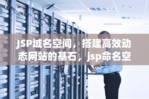 JSP域名空间，搭建高效动态网站的基石，jsp命名空间