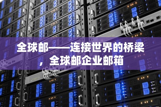 全球邮——连接世界的桥梁，全球邮企业邮箱
